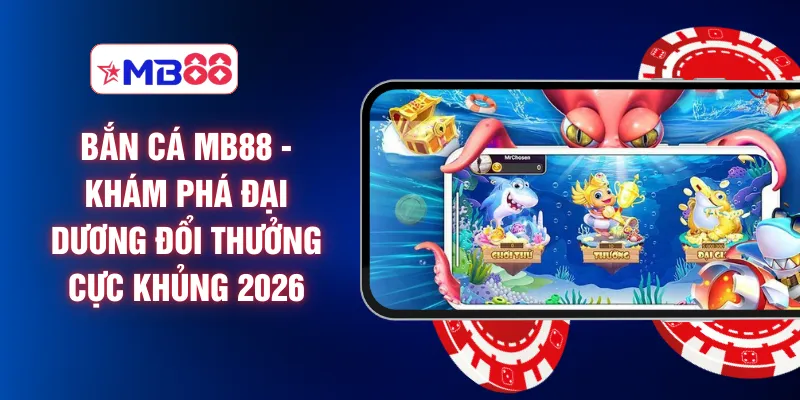 Bắn Cá MB88 - Khám Phá Đại Dương Đổi Thưởng Cực Khủng 2026