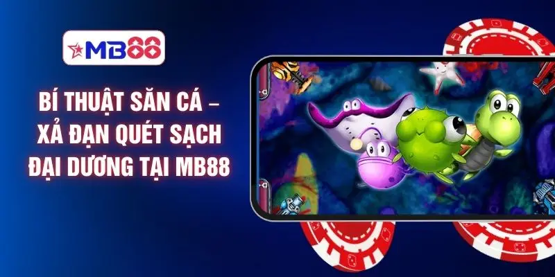 Bí Thuật Săn Cá – Xả Đạn Quét Sạch Đại Dương Tại MB88