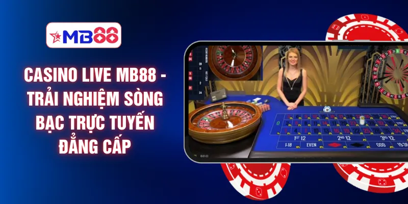 Casino Live MB88 - Trải Nghiệm Sòng Bạc Trực Tuyến Đẳng Cấp